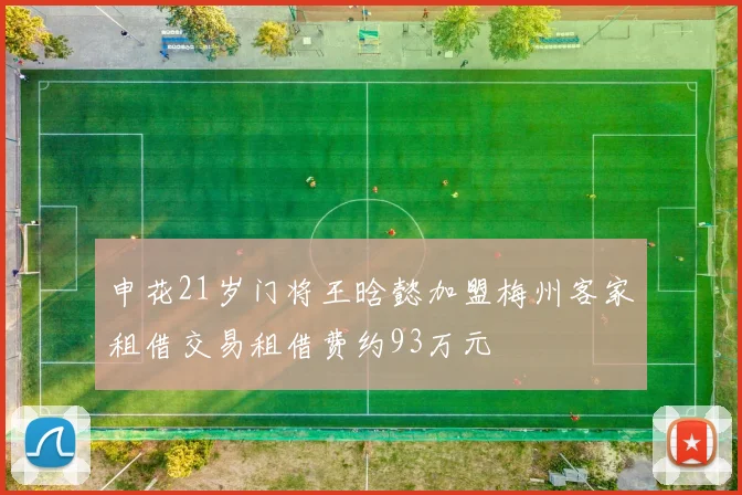 申花21岁门将王晗懿加盟梅州客家租借交易租借费约93万元