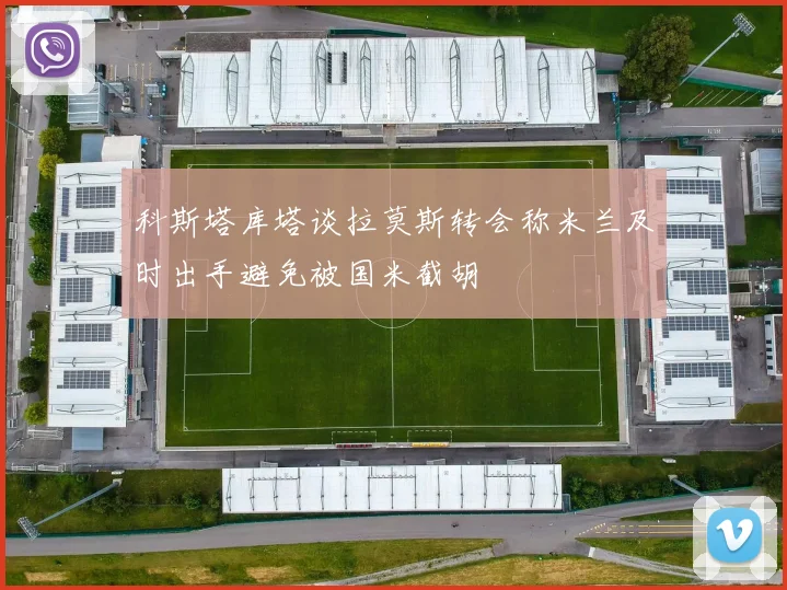 科斯塔库塔谈拉莫斯转会称米兰及时出手避免被国米截胡