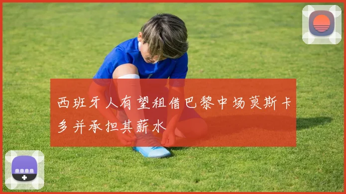 西班牙人有望租借巴黎中场莫斯卡多并承担其薪水