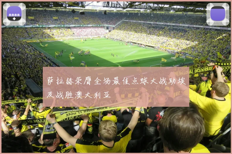 萨拉赫荣膺全场最佳点球大战助埃及战胜澳大利亚