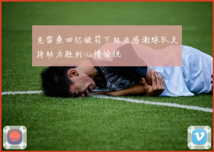克雷桑回忆被罚下经历感谢球队支持助力胜利心情愉悦