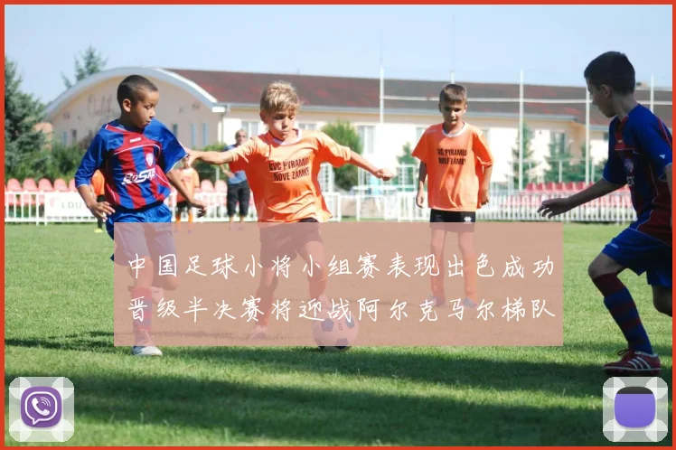 中国足球小将小组赛表现出色成功晋级半决赛将迎战阿尔克马尔梯队