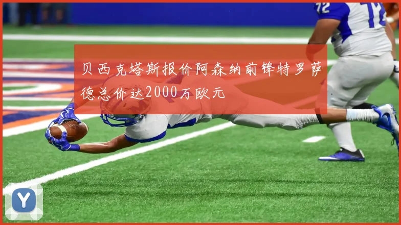 贝西克塔斯报价阿森纳前锋特罗萨德总价达2000万欧元
