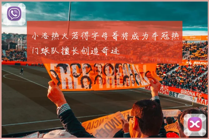 小洛热火若得字母哥将成为夺冠热门球队擅长创造奇迹